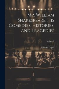 Cover image for Mr. William Shakespeare, his Comedies, Histories, and Tragedies; Volume 6