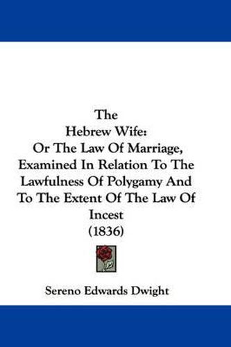 Cover image for The Hebrew Wife: Or the Law of Marriage, Examined in Relation to the Lawfulness of Polygamy and to the Extent of the Law of Incest (1836)