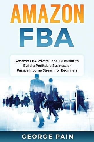 Cover image for Amazon FBA: Amazon FBA Private Label BluePrint to Build a Profitable Business or Passive Income Stream for Beginners