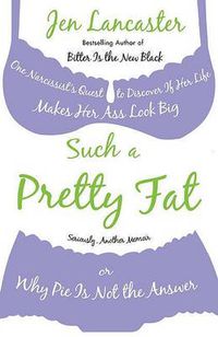 Cover image for Such a Pretty Fat: One Narcissist's Quest To Discover if Her Life Makes Her Ass Look Big, Or Why Pi e is Not The Answer