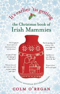 Cover image for It's Earlier 'Tis Getting: The Christmas Book of Irish Mammies