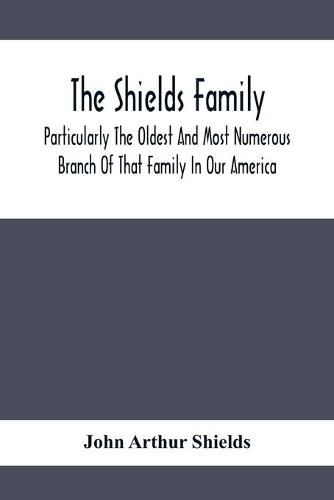 The Shields Family: Particularly The Oldest And Most Numerous Branch Of That Family In Our America; An Account Of The Ancestor And Descendents The Ten Brothers Of Sevier County, In Tennessee