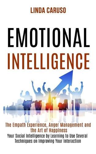 Cover image for Emotional Intelligence: The Empath Experience, Anger Management and the Art of Happiness (Your Social Intelligence by Learning to Use Several Techniques on Improving Your Interaction With Others)