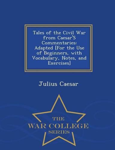 Cover image for Tales of the Civil War from Caesar's Commentaries: Adapted [For the Use of Beginners, with Vocabulary, Notes, and Exercises] - War College Series