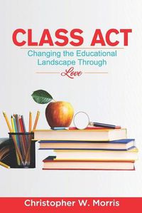 Cover image for Class Act: Changing the Educational Landscape Through Love