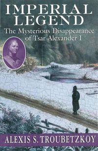 Cover image for Imperial Legend: The Mysterious Disappearance of Tsar Alexander I