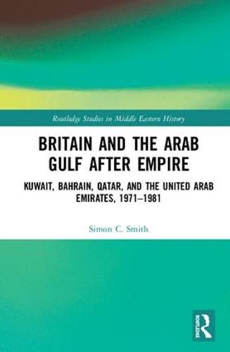 Cover image for Britain and the Arab Gulf after Empire: Kuwait, Bahrain, Qatar, and the United Arab Emirates, 1971-1981