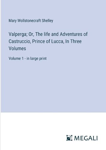 Cover image for Valperga; Or, The life and Adventures of Castruccio, Prince of Lucca, In Three Volumes