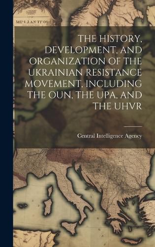 Cover image for The History, Development, and Organization of the Ukrainian Resistance Movement, Including the Oun, the Upa, and the Uhvr