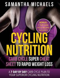 Cover image for Cycling Nutrition: Carb Cycle Super Cheat Sheet to Rapid Weight Loss: A 7 Day by Day Carb Cycle Plan to Your Superior Cycling Nutrition (