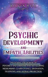 Cover image for Psychic Development and Empath Abilities: Unlocking the Power of Psychics and Empaths and Developing Mediumship, Clairvoyance, Divination, Telepathy, and Astral Projection