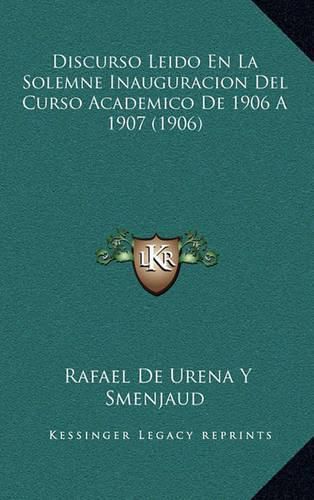 Cover image for Discurso Leido En La Solemne Inauguracion del Curso Academico de 1906 a 1907 (1906)