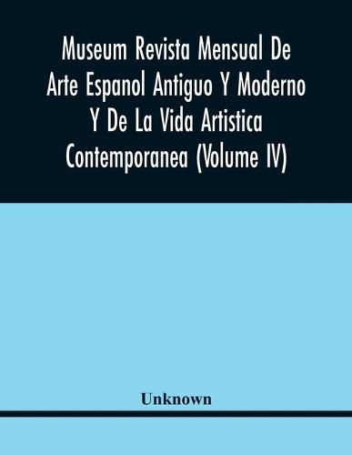 Cover image for Museum Revista Mensual De Arte Espanol Antiguo Y Moderno Y De La Vida Artistica Contemporanea (Volume Iv)