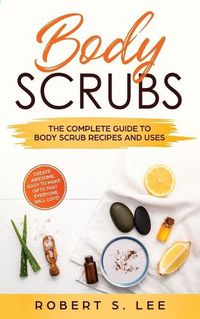 Cover image for Body Scrubs: The Complete Guide to Body Scrub Recipes and Uses