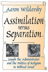 Cover image for Assimilation Versus Separation: Joseph the Administrator and the Politics of Religion in Biblical Israel