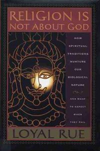 Cover image for Religion is Not About God: How Spiritual Traditions Nurture Our Biological Nature and What to Expect When They Fail