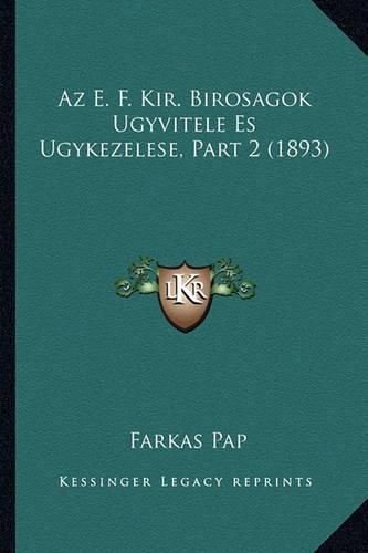 Cover image for AZ E. F. Kir. Birosagok Ugyvitele Es Ugykezelese, Part 2 (1893)