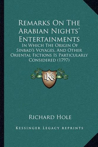 Cover image for Remarks on the Arabian Nights' Entertainments: In Which the Origin of Sinbad's Voyages, and Other Oriental Fictions Is Particularly Considered (1797)