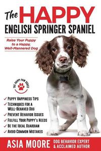 Cover image for The Happy English Springer Spaniel: Raise your Puppy to a Happy, Well-Mannered Dog