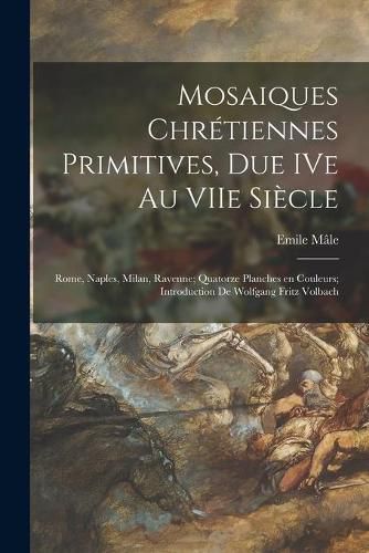 Cover image for Mosaiques Chre&#769;tiennes Primitives, Due IVe Au VIIe Sie&#768;cle; Rome, Naples, Milan, Ravenne; Quatorze Planches En Couleurs; Introduction De Wolfgang Fritz Volbach