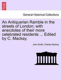 Cover image for An Antiquarian Ramble in the Streets of London; With Anecdotes of Their More Celebrated Residents ... Edited by C. MacKay.