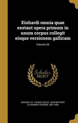 Cover image for Einhardi Omnia Quae Exstant Opera Primum in Unum Corpus Collegit Eisque Versionem Gallicam; Volumen 02