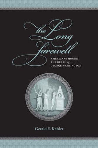 Cover image for The Long Farewell: Americans Mourn the Death of George Washington