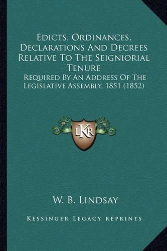 Cover image for Edicts, Ordinances, Declarations and Decrees Relative to the Seigniorial Tenure: Required by an Address of the Legislative Assembly, 1851 (1852)