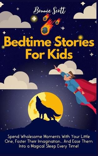 Cover image for Bedtime Stories For Kids: Spend Wholesome Moments With Your Little One, Foster Their Imagination... And Ease Them Into A Magical Sleep Every Time!