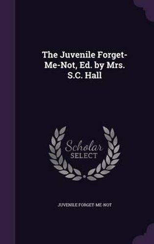 Cover image for The Juvenile Forget-Me-Not, Ed. by Mrs. S.C. Hall