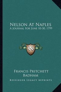 Cover image for Nelson at Naples: A Journal for June 10-30, 1799: Refuting Recent Misstatements of Captain Mahan and Professor J. K. Laughton