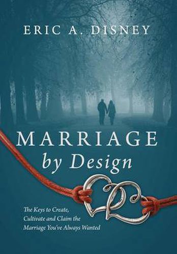 Cover image for Marriage by Design: The Keys to Create, Cultivate and Claim the Marriage You've Always Wanted