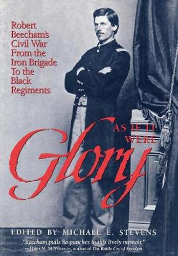 Cover image for As If It Were Glory: Robert Beecham's Civil War from the Iron Brigade to the Black Regiments