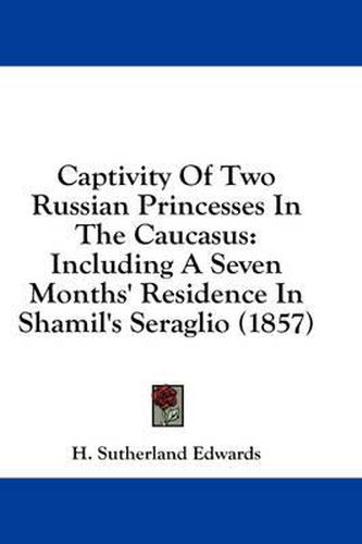 Cover image for Captivity of Two Russian Princesses in the Caucasus: Including a Seven Months' Residence in Shamil's Seraglio (1857)