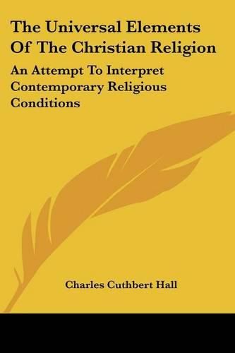 Cover image for The Universal Elements of the Christian Religion: An Attempt to Interpret Contemporary Religious Conditions