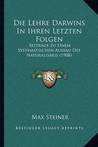 Cover image for Die Lehre Darwins in Ihren Letzten Folgen: Beitrage Zu Einem Systematischen Ausbau Des Naturalismus (1908)