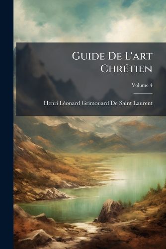 Cover image for Guide de L'Art Chrtien: Tudes D'Esthtique Et D'Iconographie, Volume 4