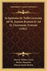 Cover image for In Epistolas M. Tullii Ciceronis Ad M. Junium Brutum Et Ad Q. Ciceronem, Fratrem (1562)