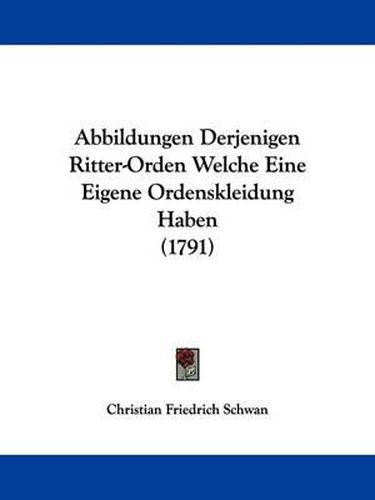 Abbildungen Derjenigen Ritter-Orden Welche Eine Eigene Ordenskleidung Haben (1791)