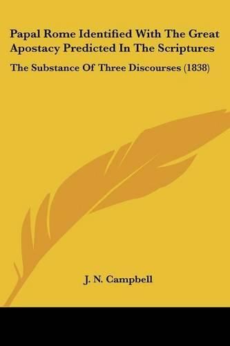 Cover image for Papal Rome Identified With The Great Apostacy Predicted In The Scriptures: The Substance Of Three Discourses (1838)