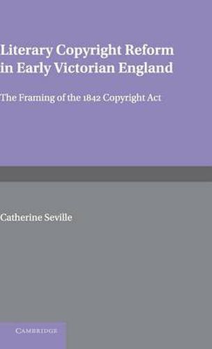 Literary Copyright Reform in Early Victorian England: The Framing of the 1842 Copyright Act