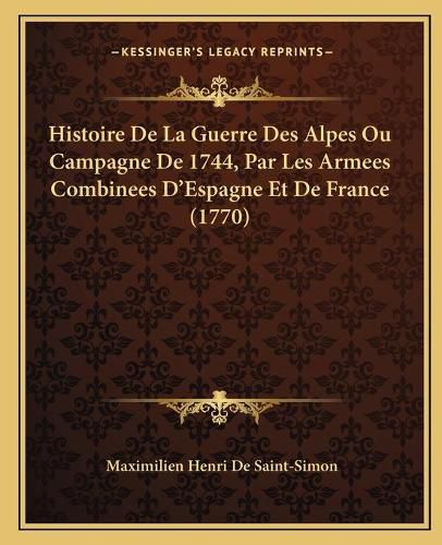 Histoire de La Guerre Des Alpes Ou Campagne de 1744, Par Les Armees Combinees D'Espagne Et de France (1770)