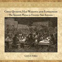 Cover image for Chili Queens, Hay Wagons and Fandangos: The Spanish Plazas in Frontier San Antonio