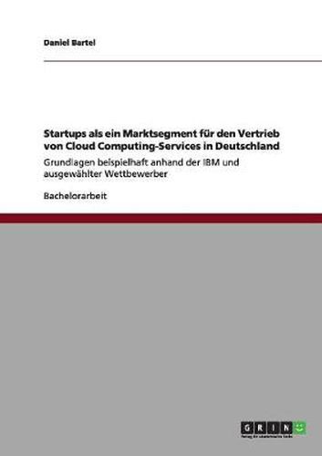 Cover image for Startups als ein Marktsegment fur den Vertrieb von Cloud Computing-Services in Deutschland: Grundlagen beispielhaft anhand der IBM und ausgewahlter Wettbewerber