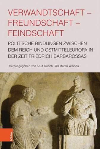 Cover image for Verwandtschaft - Freundschaft - Feindschaft: Politische Bindungen Zwischen Dem Reich Und Ostmitteleuropa in Der Zeit Friedrich Barbarossas