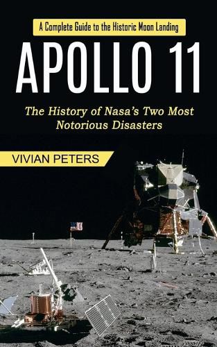 Cover image for Apollo 11: A Complete Guide to the Historic Moon Landing (The History of Nasa's Two Most Notorious Disasters)