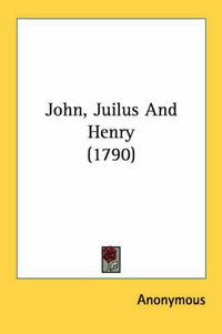 Cover image for John, Juilus and Henry (1790)