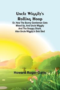 Cover image for Uncle Wiggily's rolling hoop; Or, How the bunny gentleman gets mixed up, and Uncle Wiggily and the Snappy Shark, also Uncle Wiggily's bob sled