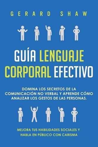 Guia lenguaje corporal efectivo: Domina los secretos de la comunicacion no verbal y aprende como analizar los gestos de las personas. Mejora tus habilidades sociales y habla en publico con carisma