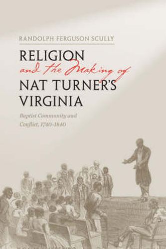 Cover image for Religion and the Making of Nat Turner's Virginia: Baptist Community and Conflict, 1740-1840